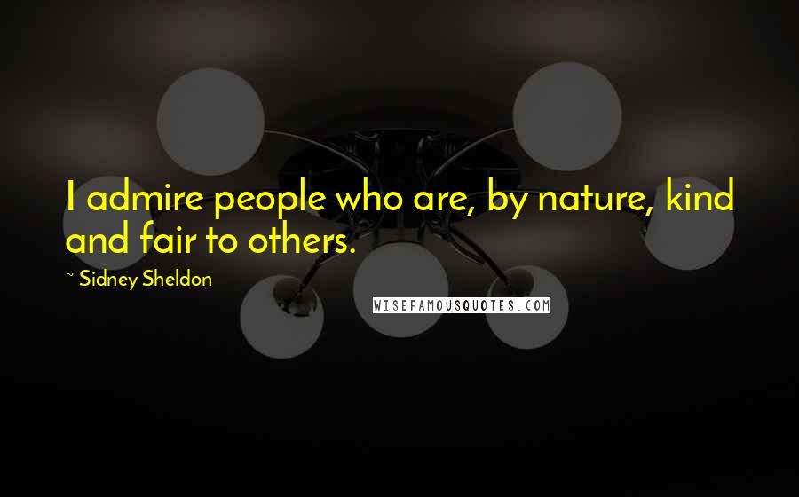 Sidney Sheldon Quotes: I admire people who are, by nature, kind and fair to others.