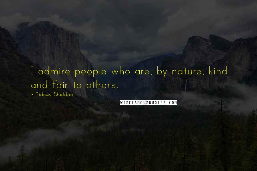 Sidney Sheldon Quotes: I admire people who are, by nature, kind and fair to others.