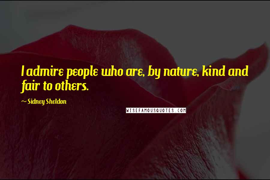 Sidney Sheldon Quotes: I admire people who are, by nature, kind and fair to others.