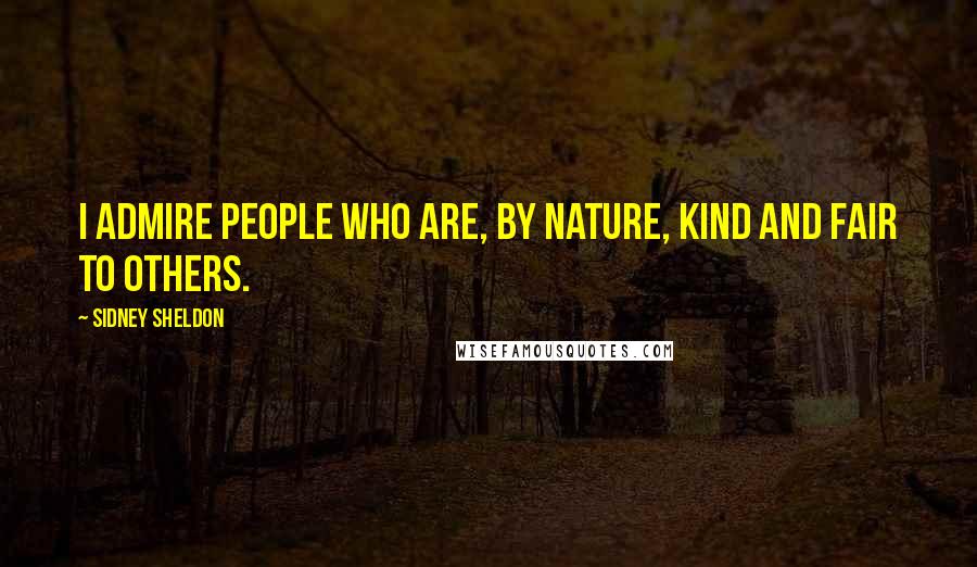 Sidney Sheldon Quotes: I admire people who are, by nature, kind and fair to others.