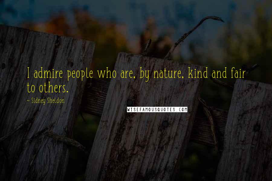 Sidney Sheldon Quotes: I admire people who are, by nature, kind and fair to others.