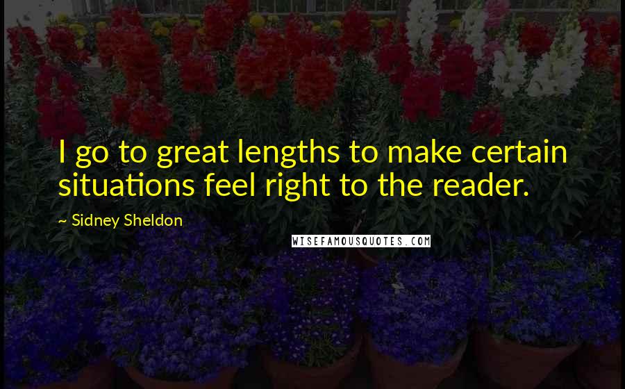 Sidney Sheldon Quotes: I go to great lengths to make certain situations feel right to the reader.