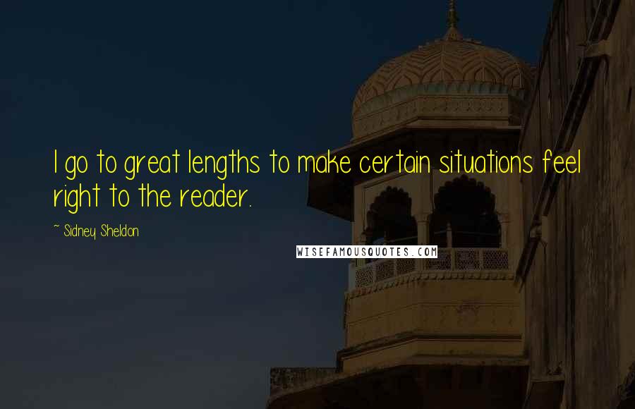 Sidney Sheldon Quotes: I go to great lengths to make certain situations feel right to the reader.