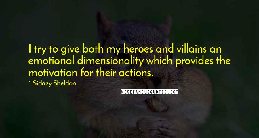 Sidney Sheldon Quotes: I try to give both my heroes and villains an emotional dimensionality which provides the motivation for their actions.