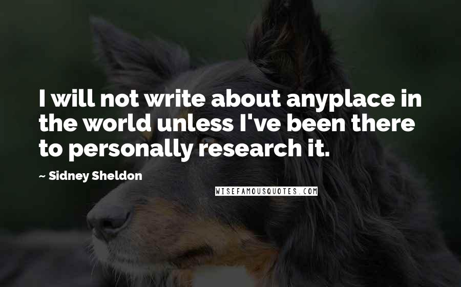 Sidney Sheldon Quotes: I will not write about anyplace in the world unless I've been there to personally research it.