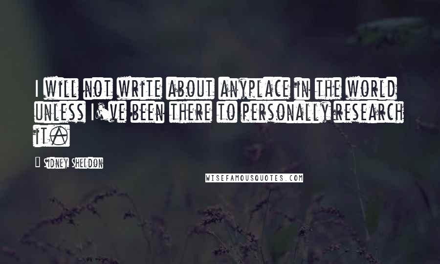 Sidney Sheldon Quotes: I will not write about anyplace in the world unless I've been there to personally research it.