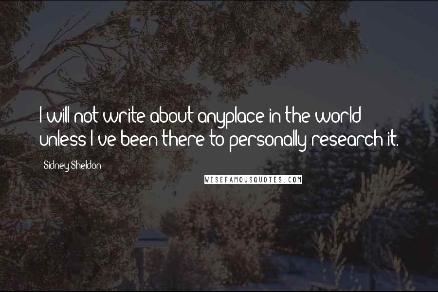 Sidney Sheldon Quotes: I will not write about anyplace in the world unless I've been there to personally research it.