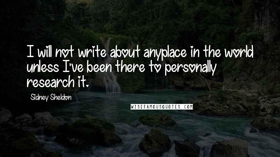 Sidney Sheldon Quotes: I will not write about anyplace in the world unless I've been there to personally research it.