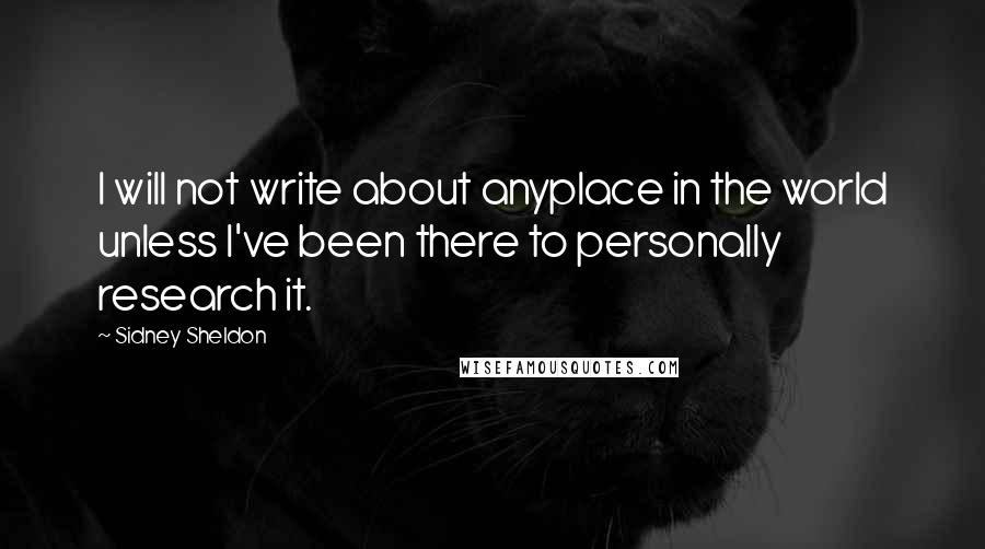 Sidney Sheldon Quotes: I will not write about anyplace in the world unless I've been there to personally research it.