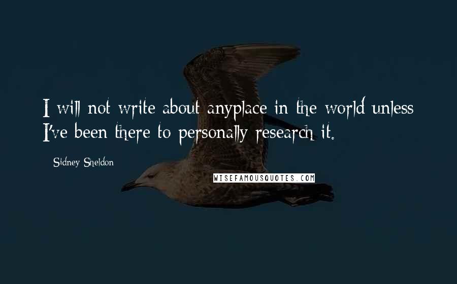 Sidney Sheldon Quotes: I will not write about anyplace in the world unless I've been there to personally research it.