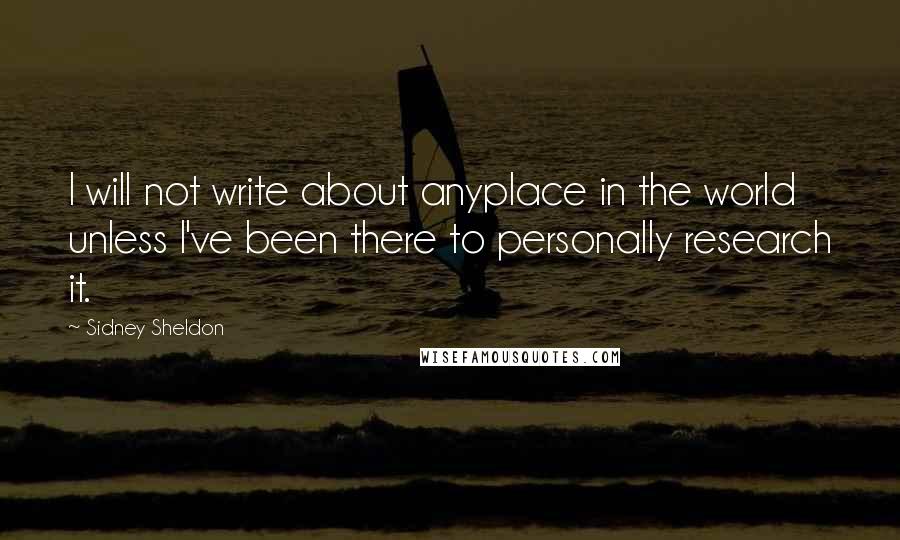 Sidney Sheldon Quotes: I will not write about anyplace in the world unless I've been there to personally research it.