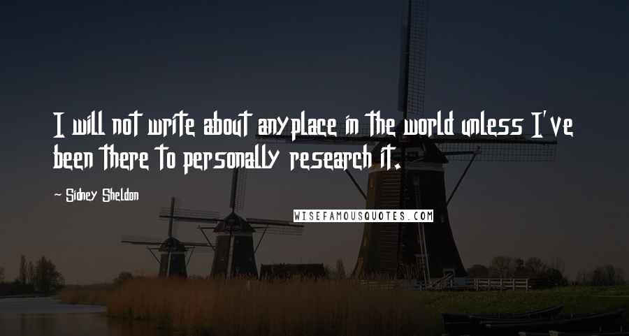 Sidney Sheldon Quotes: I will not write about anyplace in the world unless I've been there to personally research it.