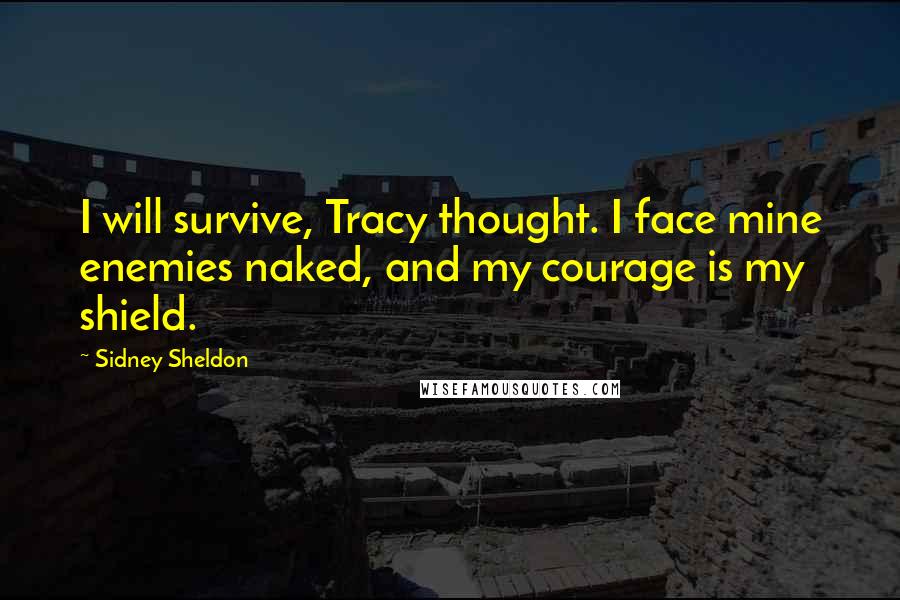 Sidney Sheldon Quotes: I will survive, Tracy thought. I face mine enemies naked, and my courage is my shield.