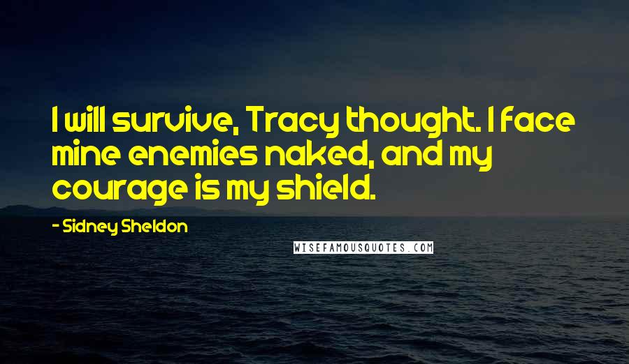 Sidney Sheldon Quotes: I will survive, Tracy thought. I face mine enemies naked, and my courage is my shield.