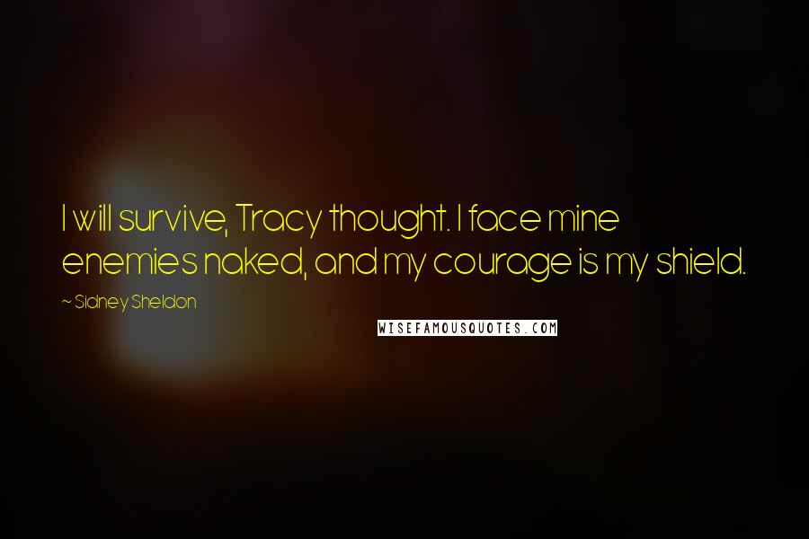 Sidney Sheldon Quotes: I will survive, Tracy thought. I face mine enemies naked, and my courage is my shield.