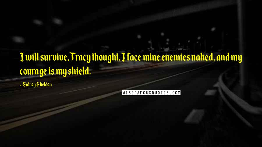 Sidney Sheldon Quotes: I will survive, Tracy thought. I face mine enemies naked, and my courage is my shield.