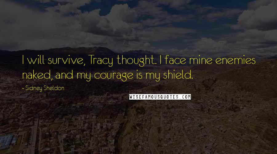 Sidney Sheldon Quotes: I will survive, Tracy thought. I face mine enemies naked, and my courage is my shield.