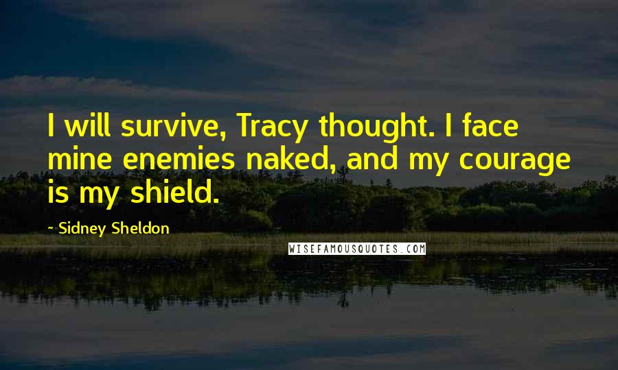 Sidney Sheldon Quotes: I will survive, Tracy thought. I face mine enemies naked, and my courage is my shield.