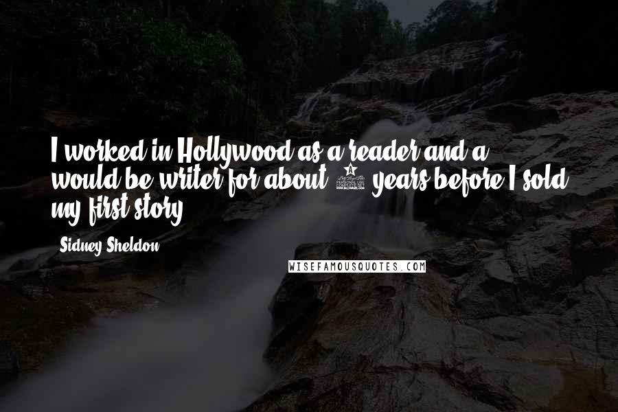 Sidney Sheldon Quotes: I worked in Hollywood as a reader and a would-be writer for about 6 years before I sold my first story.