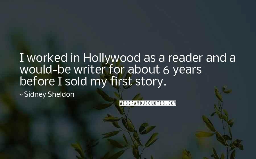Sidney Sheldon Quotes: I worked in Hollywood as a reader and a would-be writer for about 6 years before I sold my first story.