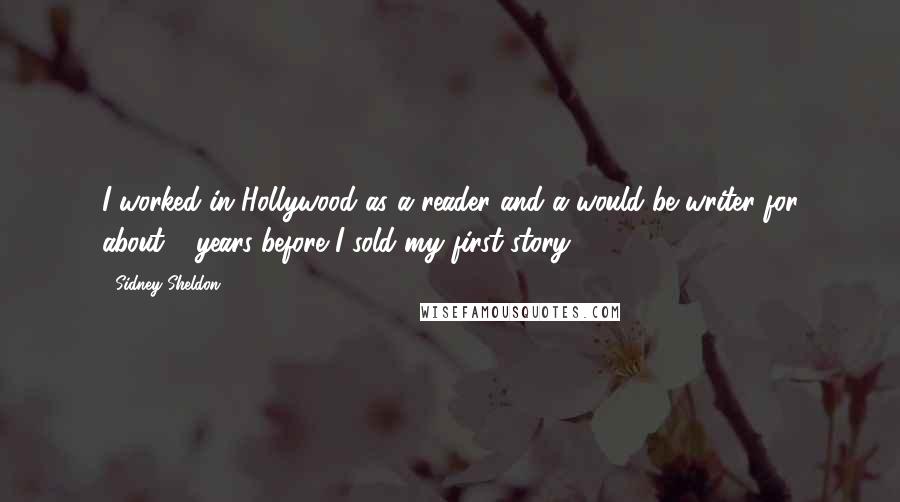 Sidney Sheldon Quotes: I worked in Hollywood as a reader and a would-be writer for about 6 years before I sold my first story.