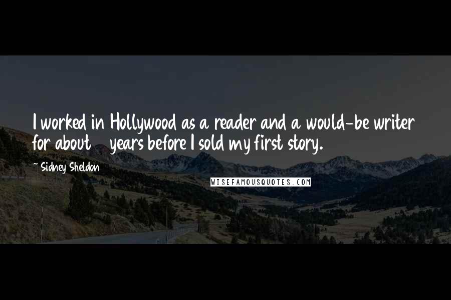 Sidney Sheldon Quotes: I worked in Hollywood as a reader and a would-be writer for about 6 years before I sold my first story.