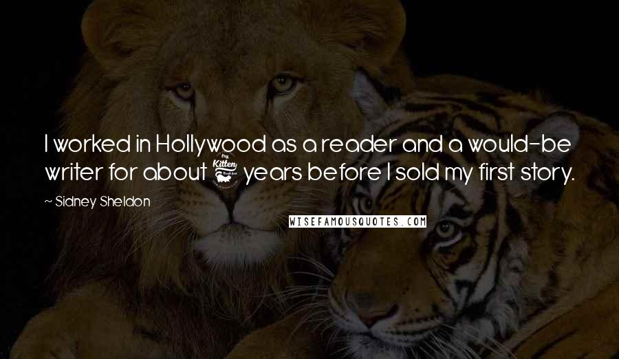 Sidney Sheldon Quotes: I worked in Hollywood as a reader and a would-be writer for about 6 years before I sold my first story.