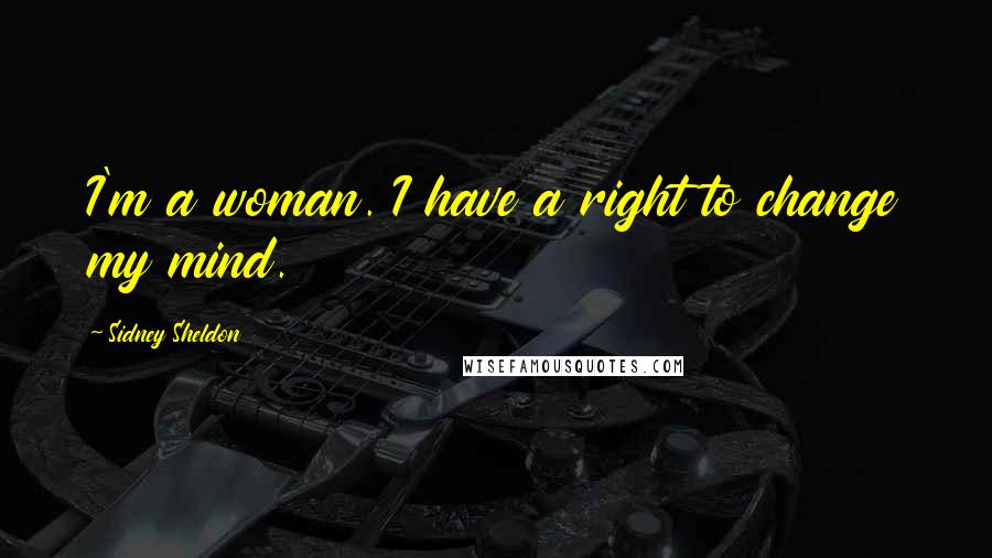 Sidney Sheldon Quotes: I'm a woman. I have a right to change my mind.