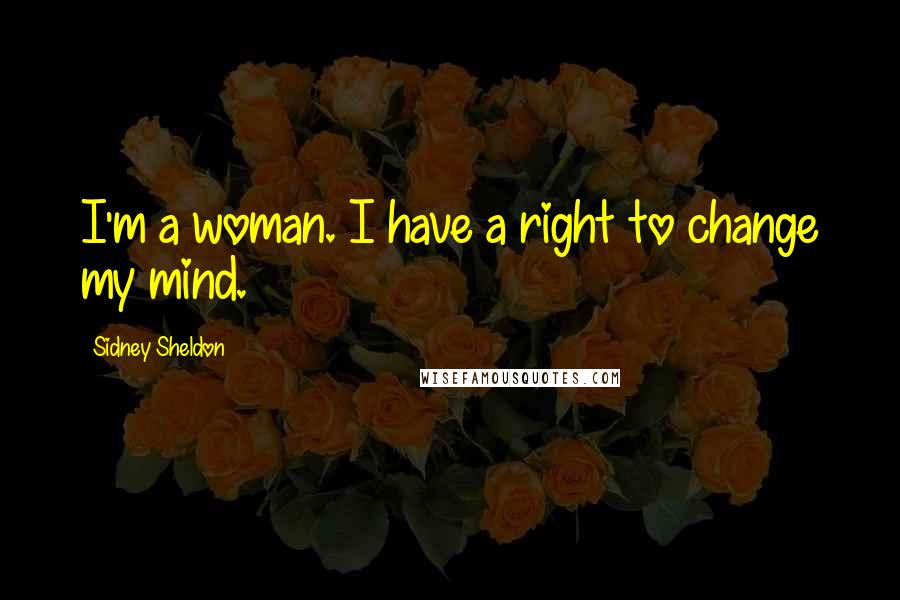 Sidney Sheldon Quotes: I'm a woman. I have a right to change my mind.