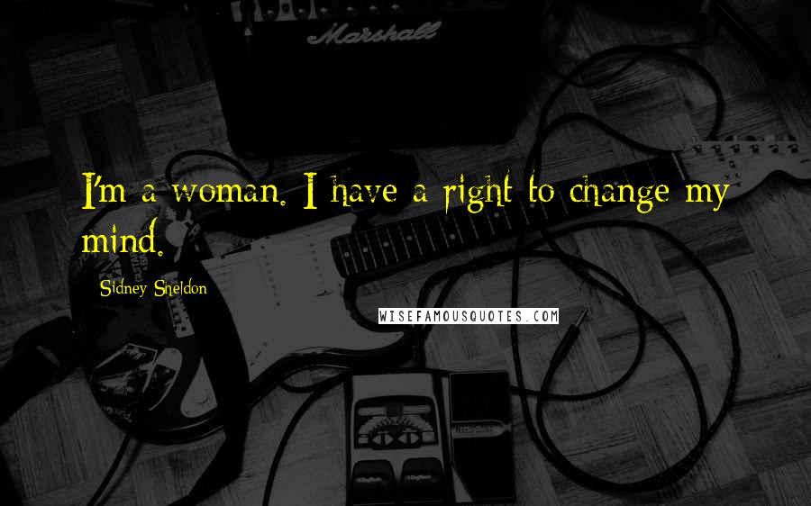 Sidney Sheldon Quotes: I'm a woman. I have a right to change my mind.