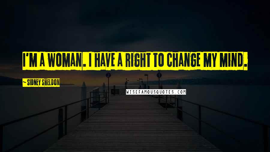 Sidney Sheldon Quotes: I'm a woman. I have a right to change my mind.