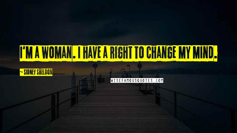 Sidney Sheldon Quotes: I'm a woman. I have a right to change my mind.