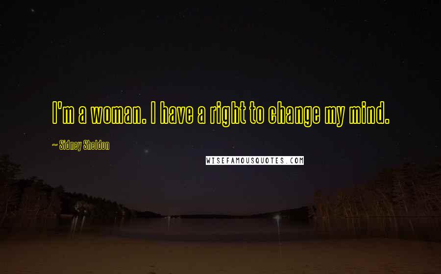 Sidney Sheldon Quotes: I'm a woman. I have a right to change my mind.