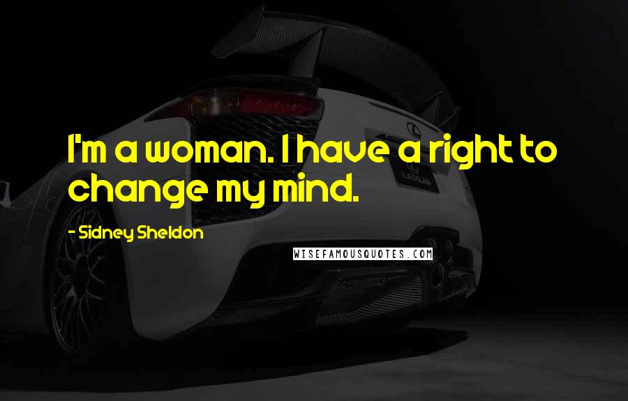 Sidney Sheldon Quotes: I'm a woman. I have a right to change my mind.