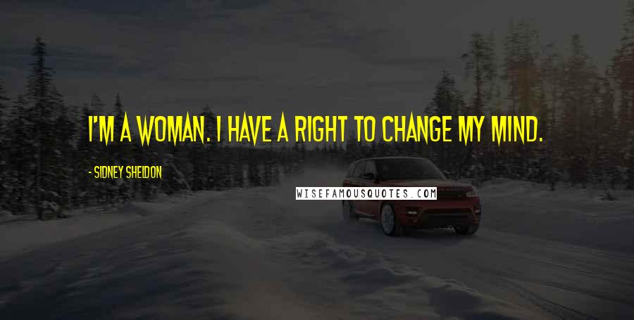 Sidney Sheldon Quotes: I'm a woman. I have a right to change my mind.