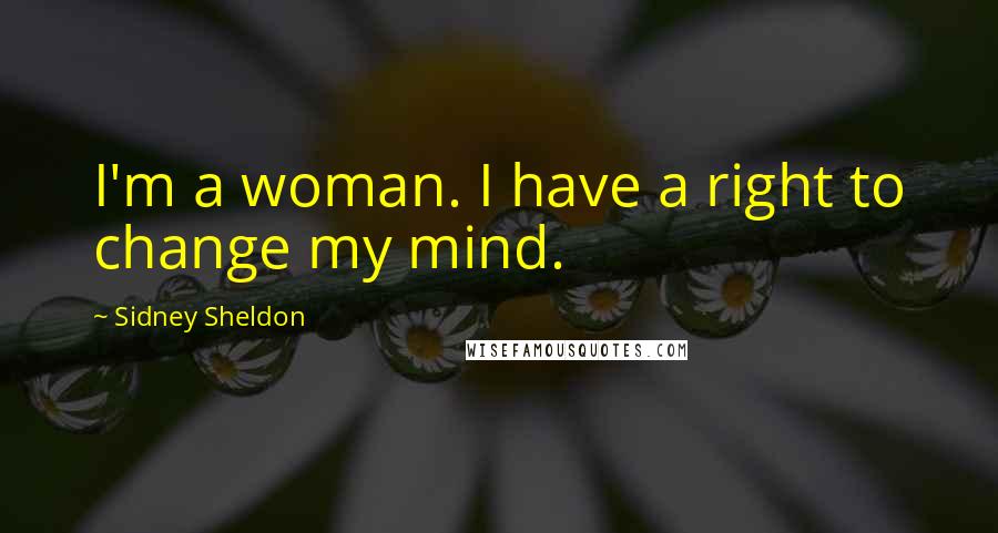 Sidney Sheldon Quotes: I'm a woman. I have a right to change my mind.