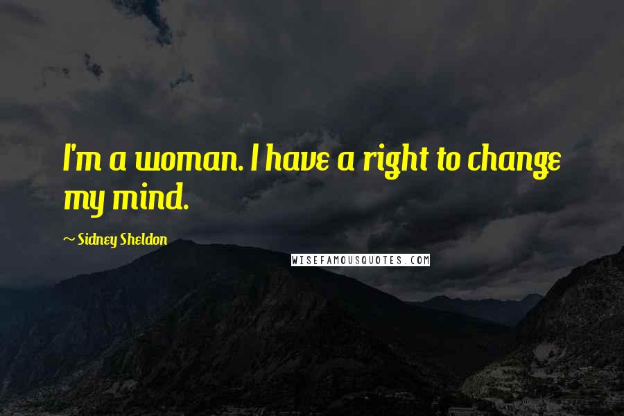 Sidney Sheldon Quotes: I'm a woman. I have a right to change my mind.