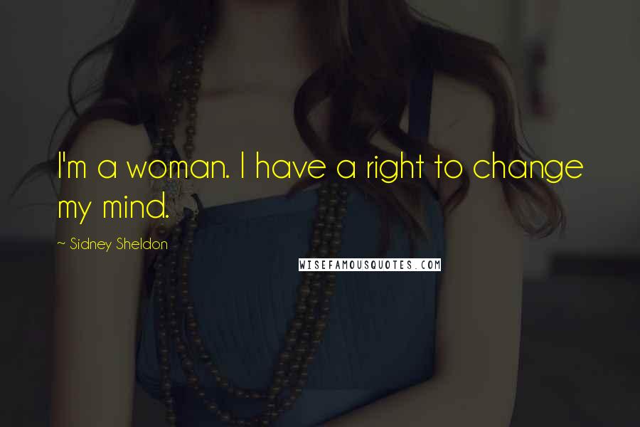 Sidney Sheldon Quotes: I'm a woman. I have a right to change my mind.