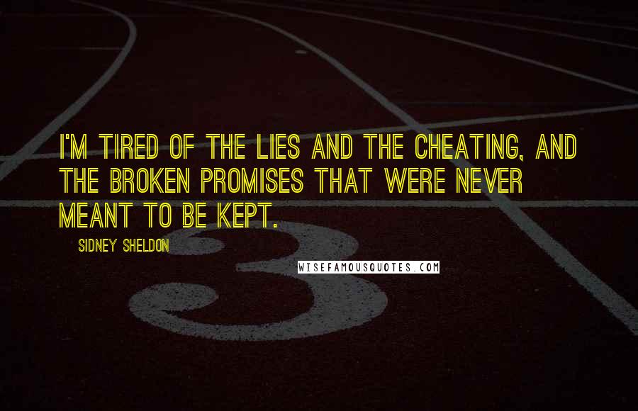 Sidney Sheldon Quotes: I'm tired of the lies and the cheating, and the broken promises that were never meant to be kept.