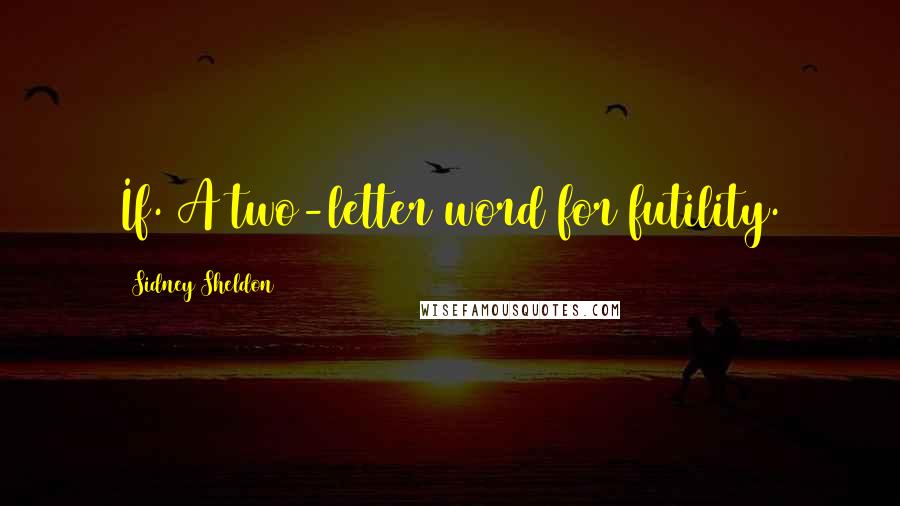 Sidney Sheldon Quotes: If. A two-letter word for futility.