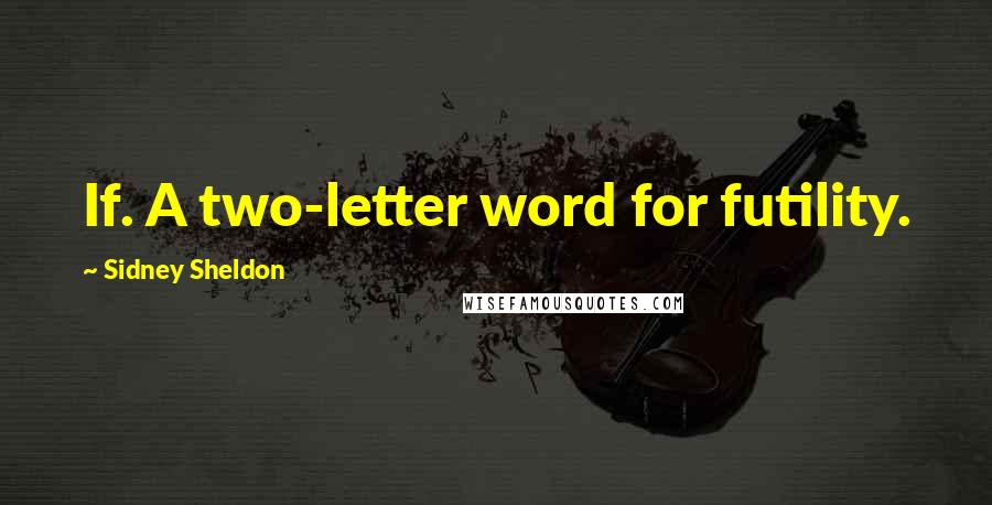 Sidney Sheldon Quotes: If. A two-letter word for futility.