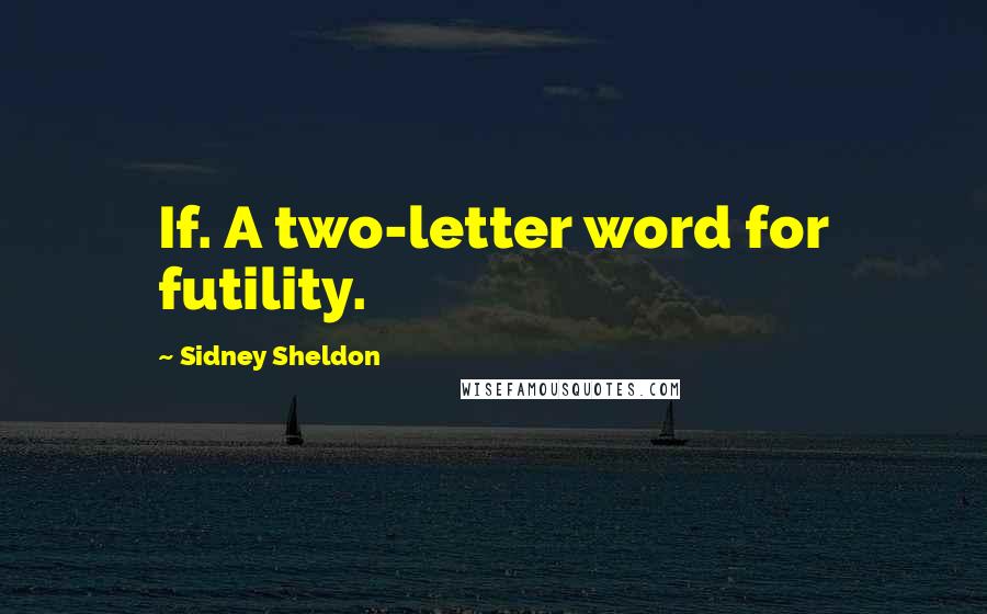 Sidney Sheldon Quotes: If. A two-letter word for futility.