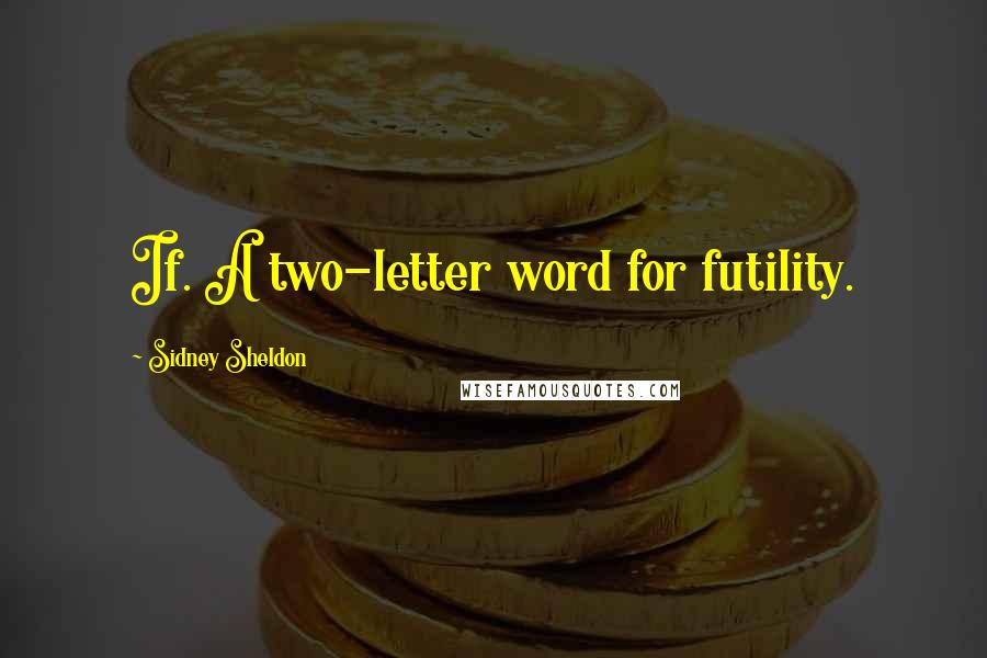 Sidney Sheldon Quotes: If. A two-letter word for futility.