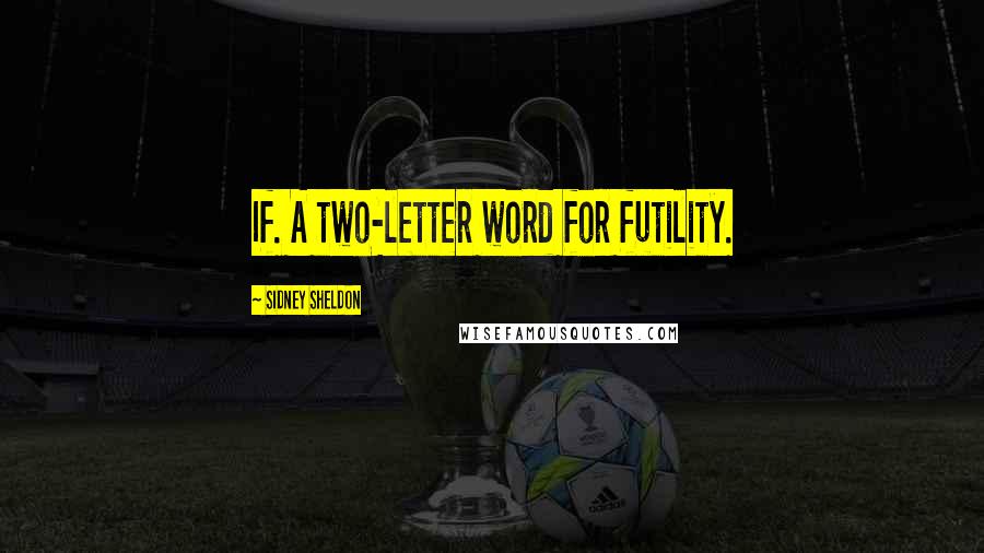 Sidney Sheldon Quotes: If. A two-letter word for futility.