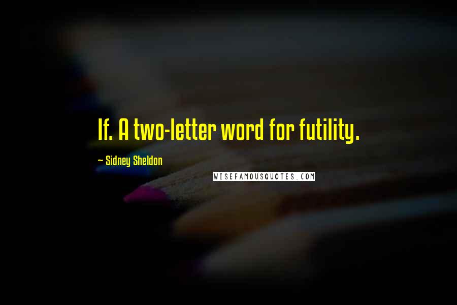 Sidney Sheldon Quotes: If. A two-letter word for futility.
