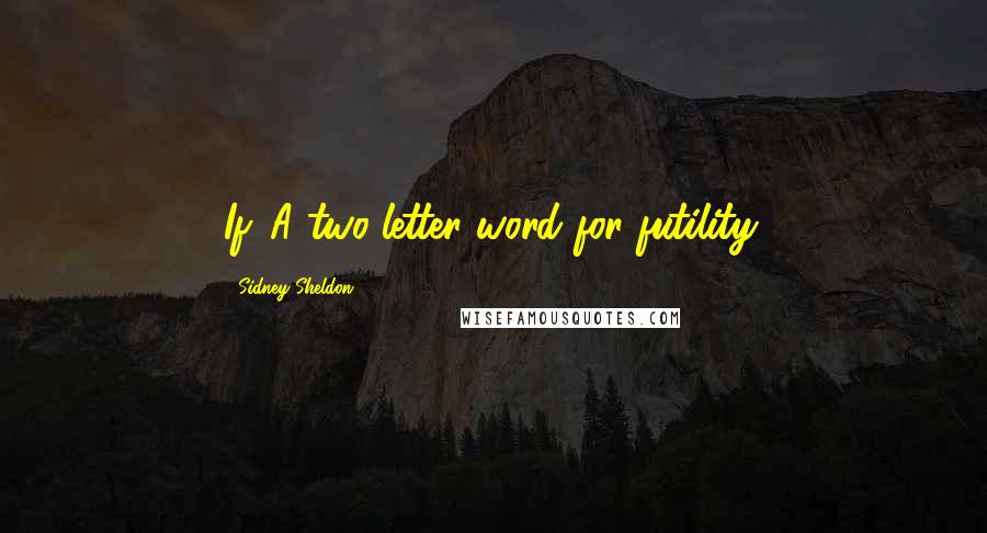 Sidney Sheldon Quotes: If. A two-letter word for futility.