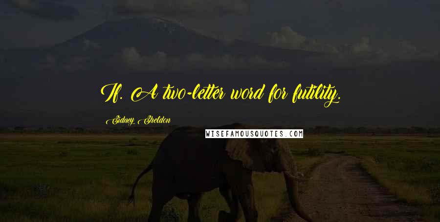 Sidney Sheldon Quotes: If. A two-letter word for futility.