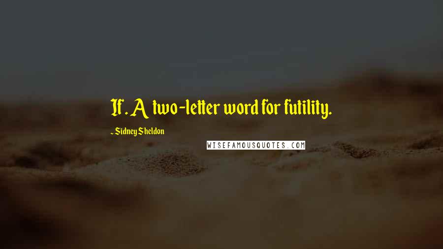 Sidney Sheldon Quotes: If. A two-letter word for futility.