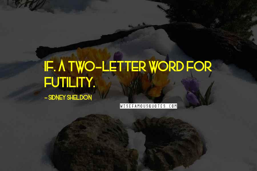 Sidney Sheldon Quotes: If. A two-letter word for futility.