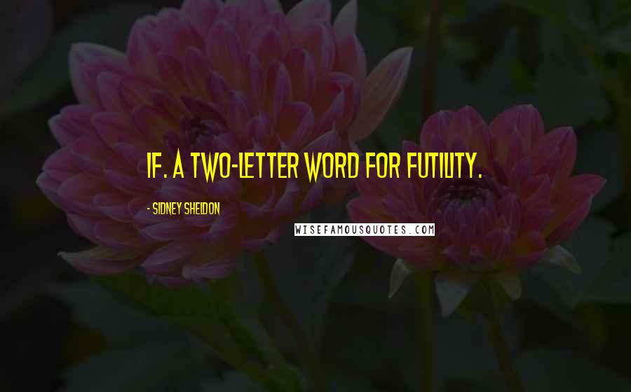 Sidney Sheldon Quotes: If. A two-letter word for futility.